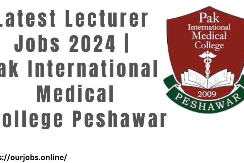 Latest Lecturer Jobs 2024 | Pak International Medical College Peshawar